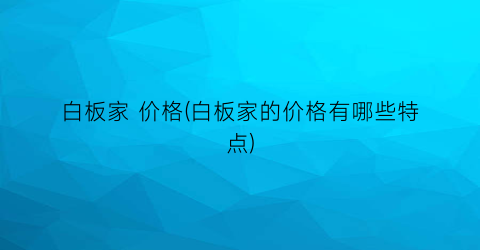 白板家 价格(白板家的价格有哪些特点)